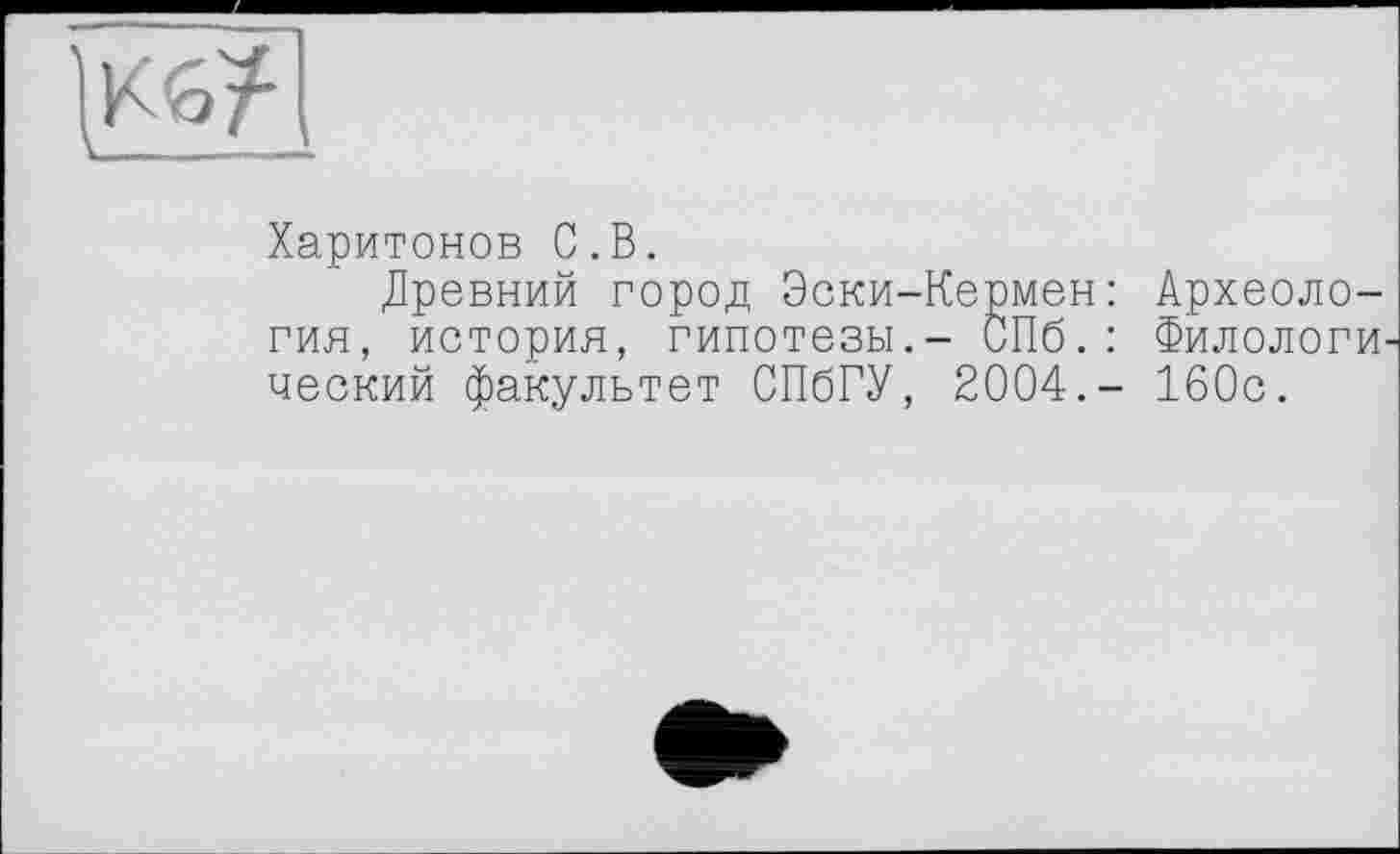 ﻿
Харитонов С.В.
Древний город Эски-Кермен: Археология, история, гипотезы.- СПб.: Филологический факультет СПбГУ, 2004.- 160с.